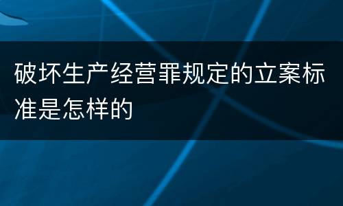 破坏生产经营罪规定的立案标准是怎样的