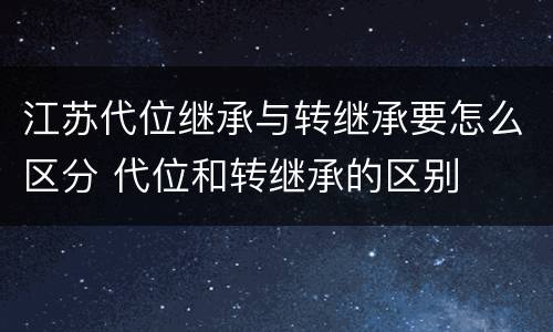 江苏代位继承与转继承要怎么区分 代位和转继承的区别
