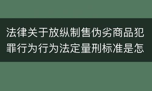 法律关于放纵制售伪劣商品犯罪行为行为法定量刑标准是怎样
