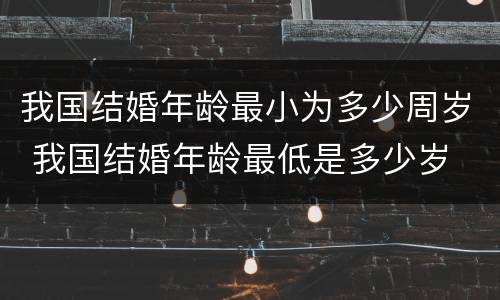 我国结婚年龄最小为多少周岁 我国结婚年龄最低是多少岁
