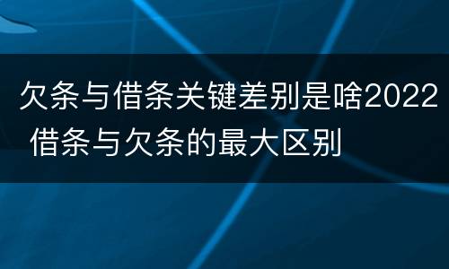 欠条与借条关键差别是啥2022 借条与欠条的最大区别