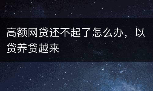 高额网贷还不起了怎么办，以贷养贷越来