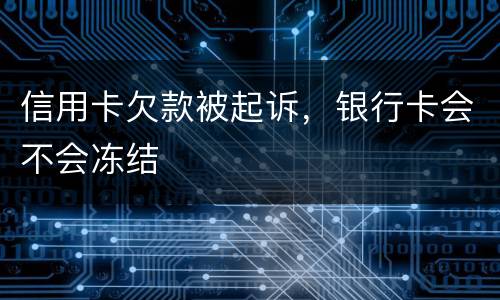 信用卡欠款被起诉，银行卡会不会冻结