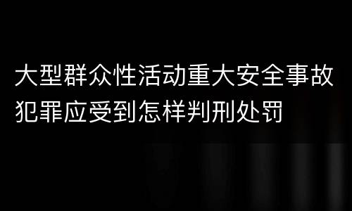 大型群众性活动重大安全事故犯罪应受到怎样判刑处罚