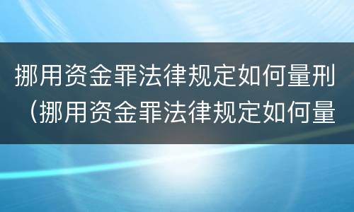 挪用资金罪法律规定如何量刑（挪用资金罪法律规定如何量刑的）