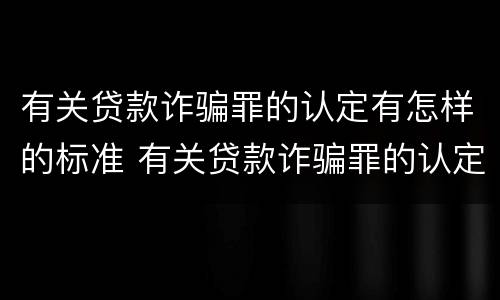 有关贷款诈骗罪的认定有怎样的标准 有关贷款诈骗罪的认定有怎样的标准呢