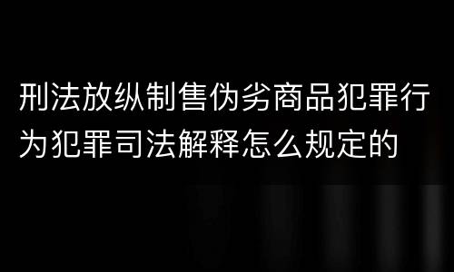 刑法放纵制售伪劣商品犯罪行为犯罪司法解释怎么规定的