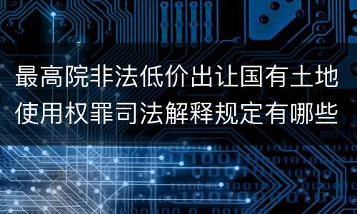 最高院非法低价出让国有土地使用权罪司法解释规定有哪些