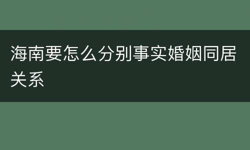 海南要怎么分别事实婚姻同居关系