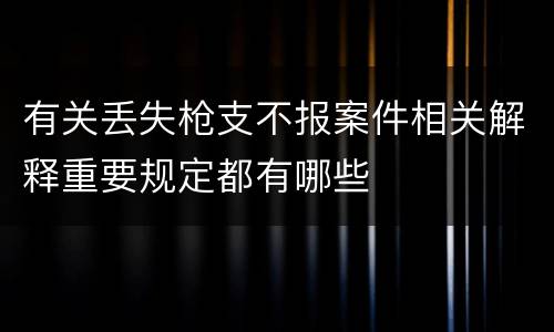 有关丢失枪支不报案件相关解释重要规定都有哪些