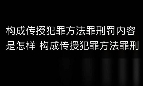 构成传授犯罪方法罪刑罚内容是怎样 构成传授犯罪方法罪刑罚内容是怎样形成的