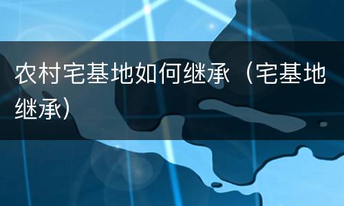 农村宅基地如何继承（宅基地继承）