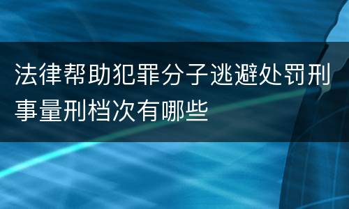 法律帮助犯罪分子逃避处罚刑事量刑档次有哪些