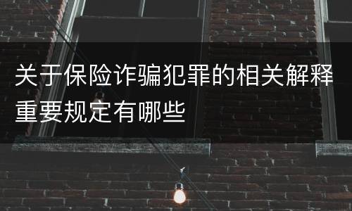关于保险诈骗犯罪的相关解释重要规定有哪些