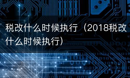 税改什么时候执行（2018税改什么时候执行）