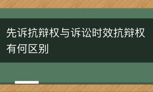 先诉抗辩权与诉讼时效抗辩权有何区别