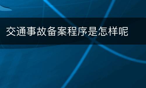 交通事故备案程序是怎样呢