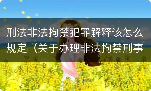 刑法非法拘禁犯罪解释该怎么规定（关于办理非法拘禁刑事案件适用法律若干问题的解释）