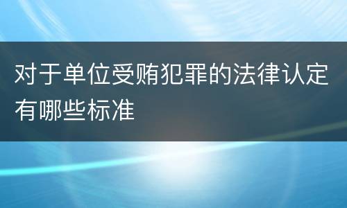 对于单位受贿犯罪的法律认定有哪些标准