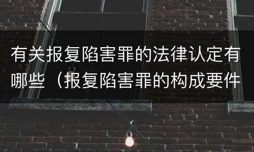 有关报复陷害罪的法律认定有哪些（报复陷害罪的构成要件）