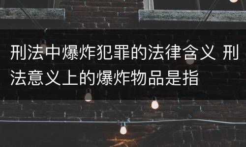 刑法中爆炸犯罪的法律含义 刑法意义上的爆炸物品是指