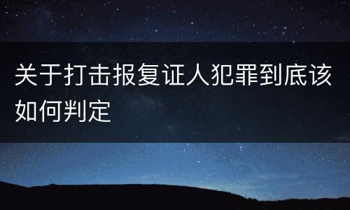 关于打击报复证人犯罪到底该如何判定