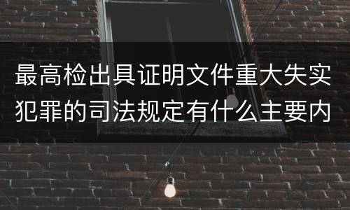 最高检出具证明文件重大失实犯罪的司法规定有什么主要内容