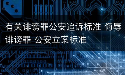 有关诽谤罪公安追诉标准 侮辱诽谤罪 公安立案标准