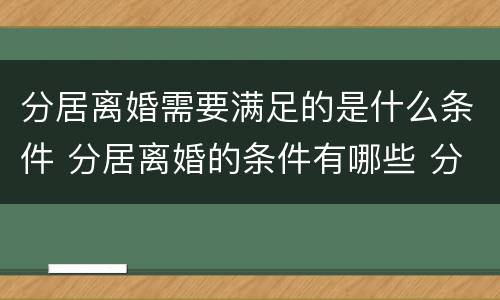 分居离婚需要满足的是什么条件 分居离婚的条件有哪些 分居多长时间算离婚