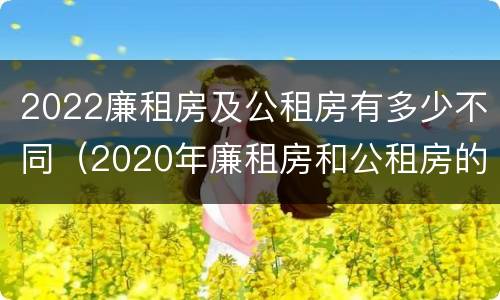 2022廉租房及公租房有多少不同（2020年廉租房和公租房的区别）