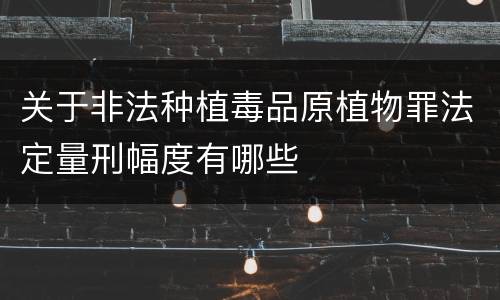 关于非法种植毒品原植物罪法定量刑幅度有哪些