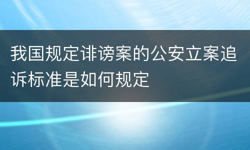 我国规定诽谤案的公安立案追诉标准是如何规定