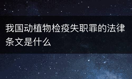 我国动植物检疫失职罪的法律条文是什么