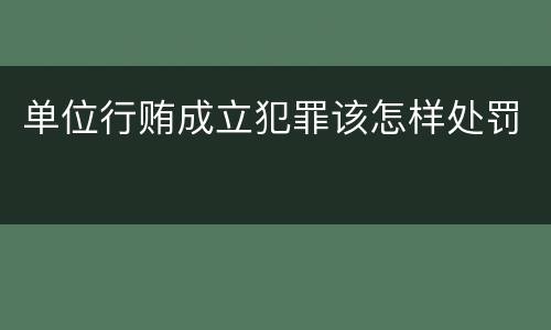 单位行贿成立犯罪该怎样处罚