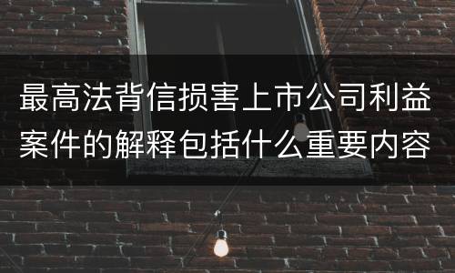 最高法背信损害上市公司利益案件的解释包括什么重要内容