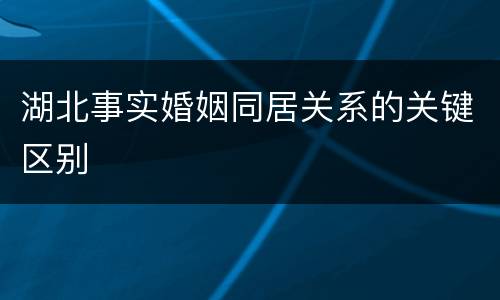 湖北事实婚姻同居关系的关键区别