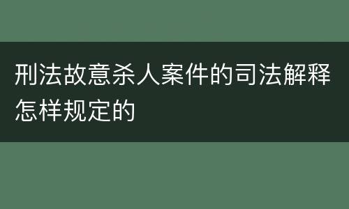 刑法故意杀人案件的司法解释怎样规定的