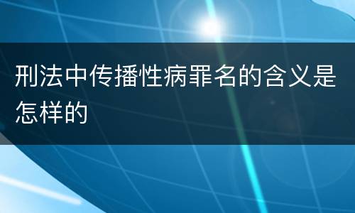 刑法中传播性病罪名的含义是怎样的