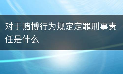 对于赌博行为规定定罪刑事责任是什么