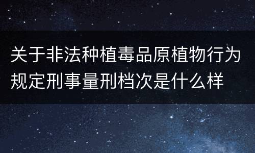 关于非法种植毒品原植物行为规定刑事量刑档次是什么样