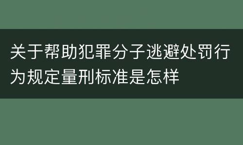 关于帮助犯罪分子逃避处罚行为规定量刑标准是怎样
