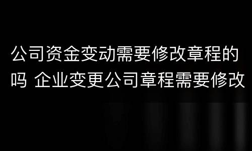 公司资金变动需要修改章程的吗 企业变更公司章程需要修改么