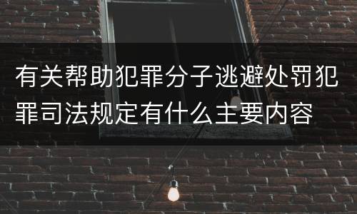 有关帮助犯罪分子逃避处罚犯罪司法规定有什么主要内容