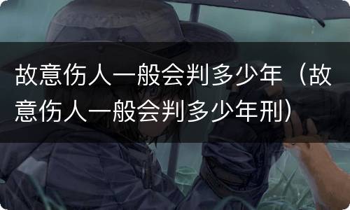故意伤人一般会判多少年（故意伤人一般会判多少年刑）