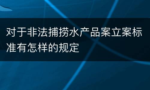 对于非法捕捞水产品案立案标准有怎样的规定