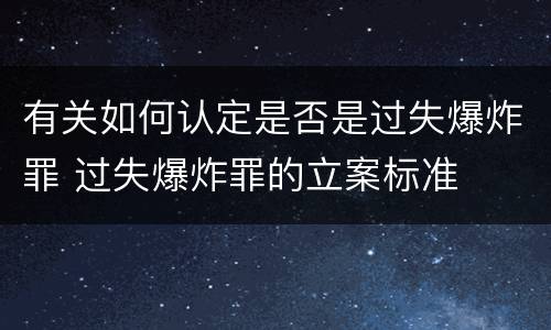 有关如何认定是否是过失爆炸罪 过失爆炸罪的立案标准