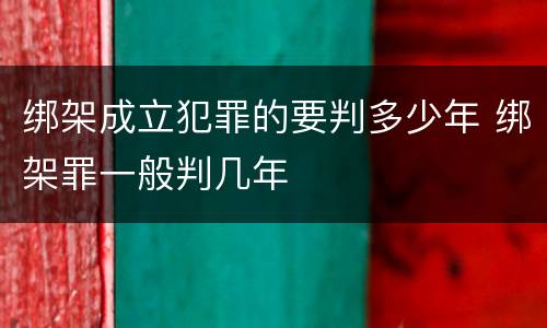 绑架成立犯罪的要判多少年 绑架罪一般判几年