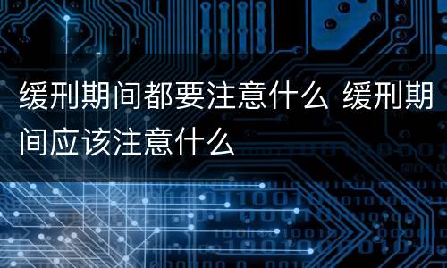 缓刑期间都要注意什么 缓刑期间应该注意什么