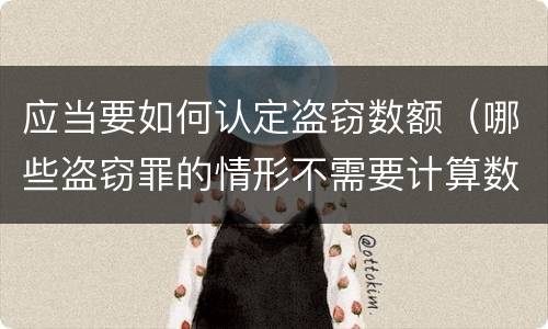 应当要如何认定盗窃数额（哪些盗窃罪的情形不需要计算数额）
