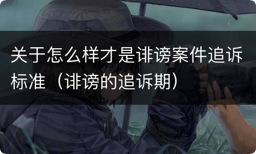 关于怎么样才是诽谤案件追诉标准（诽谤的追诉期）